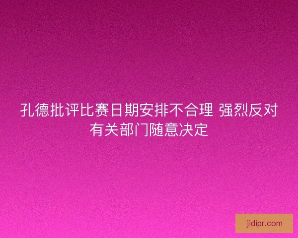 孔德批评比赛日期安排不合理 强烈反对有关部门随意决定